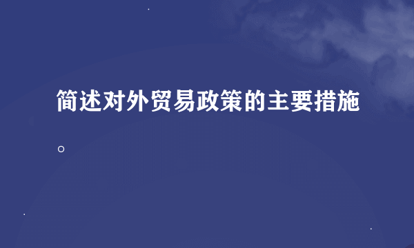 简述对外贸易政策的主要措施。