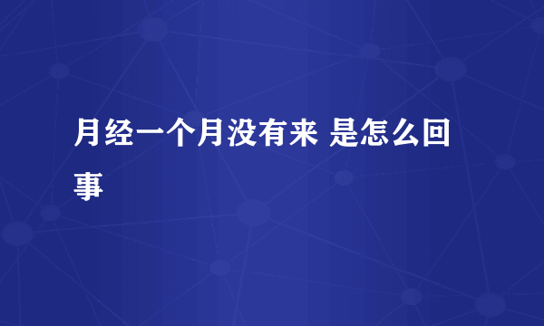 月经一个月没有来 是怎么回事