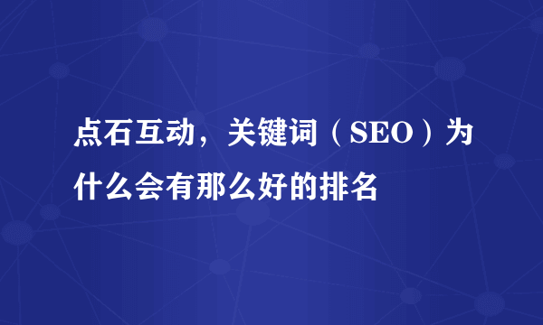 点石互动，关键词（SEO）为什么会有那么好的排名