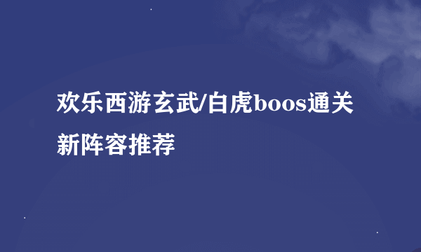 欢乐西游玄武/白虎boos通关新阵容推荐