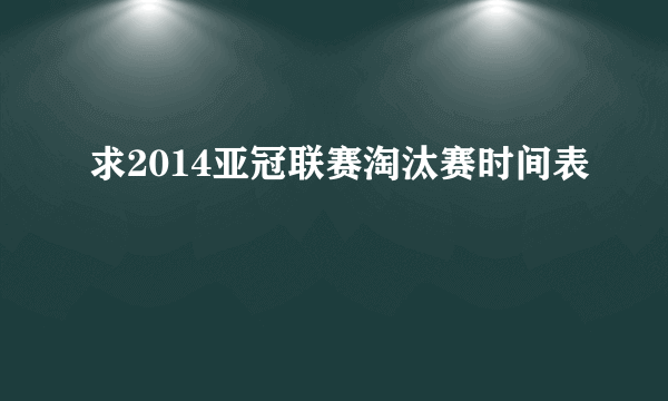 求2014亚冠联赛淘汰赛时间表