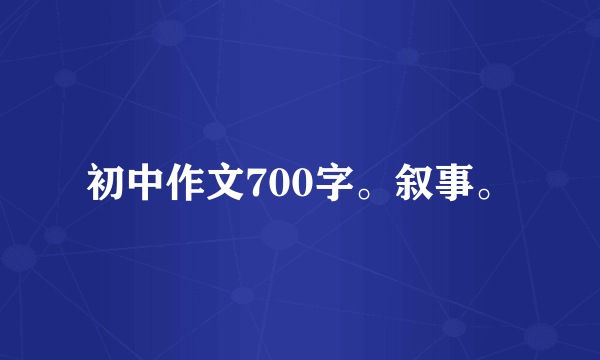 初中作文700字。叙事。