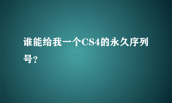 谁能给我一个CS4的永久序列号？