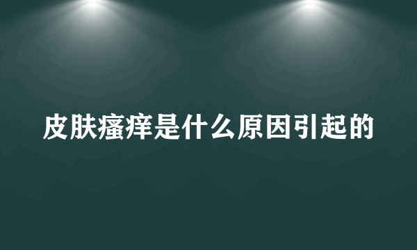 皮肤瘙痒是什么原因引起的