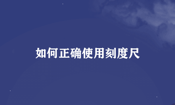 如何正确使用刻度尺