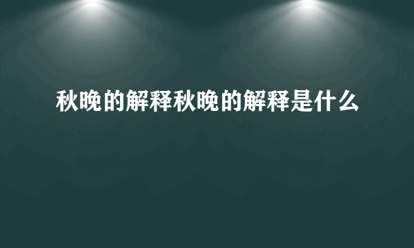 秋晚的解释秋晚的解释是什么