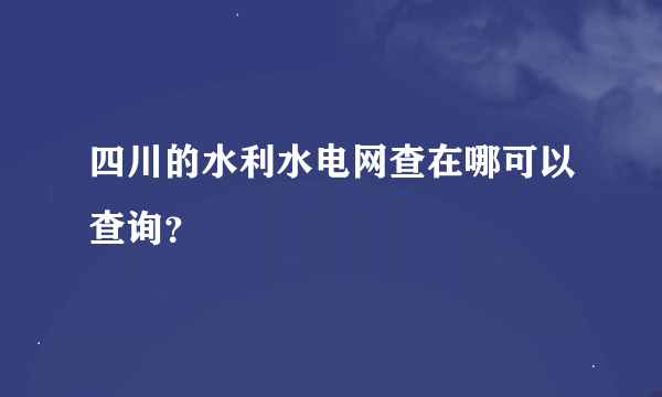 四川的水利水电网查在哪可以查询？