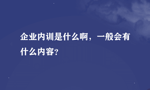 企业内训是什么啊，一般会有什么内容？