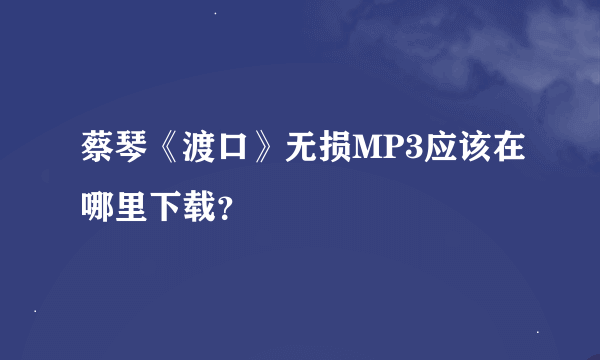 蔡琴《渡口》无损MP3应该在哪里下载？