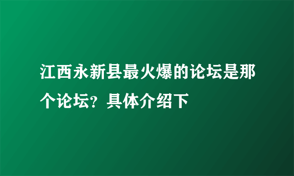 江西永新县最火爆的论坛是那个论坛？具体介绍下