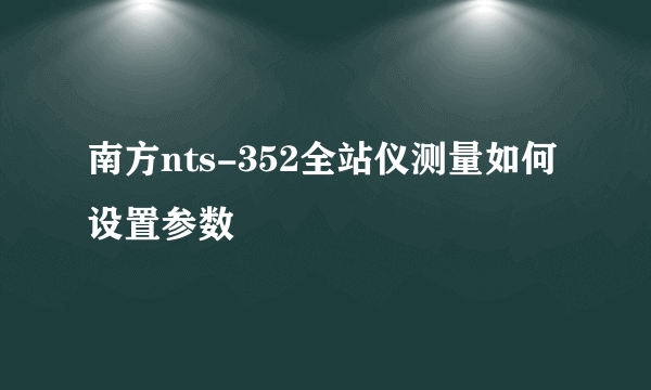 南方nts-352全站仪测量如何设置参数