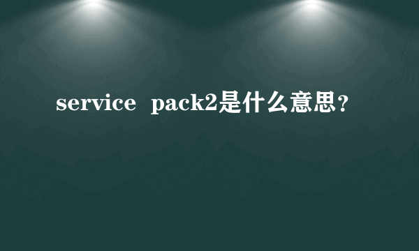 service  pack2是什么意思？