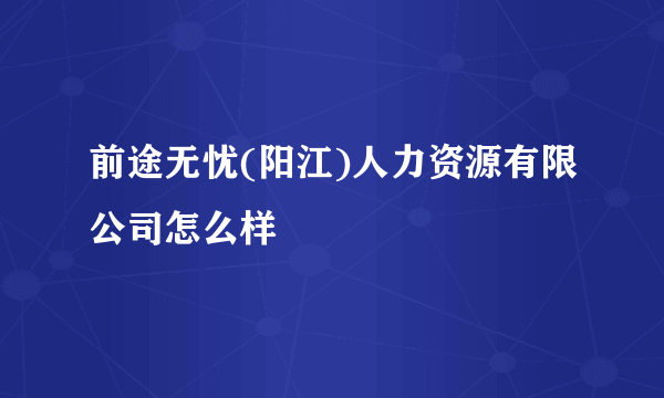 前途无忧(阳江)人力资源有限公司怎么样