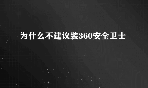 为什么不建议装360安全卫士