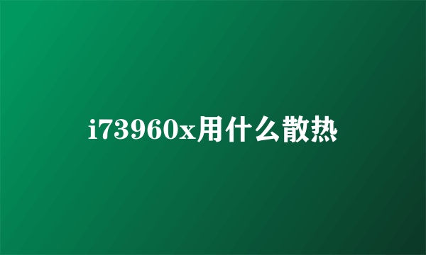 i73960x用什么散热