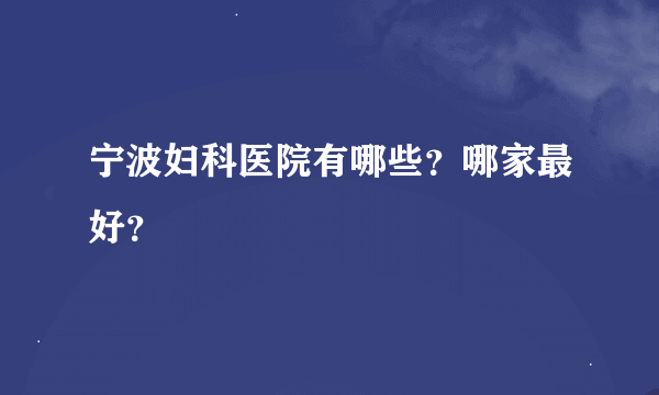 宁波妇科医院有哪些？哪家最好？