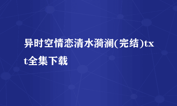 异时空情恋清水漪澜(完结)txt全集下载