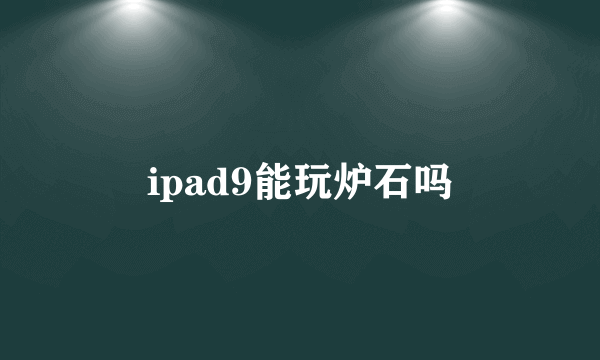 ipad9能玩炉石吗