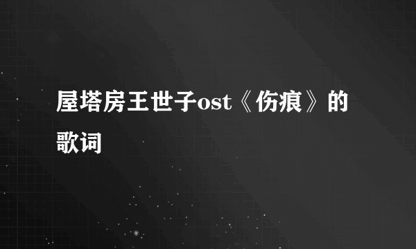 屋塔房王世子ost《伤痕》的歌词