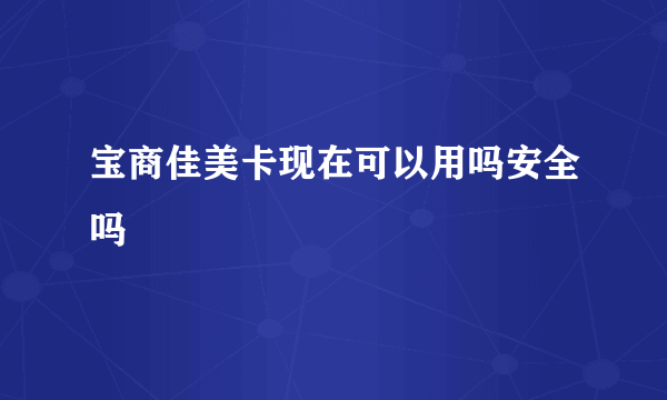 宝商佳美卡现在可以用吗安全吗