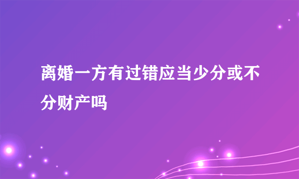 离婚一方有过错应当少分或不分财产吗