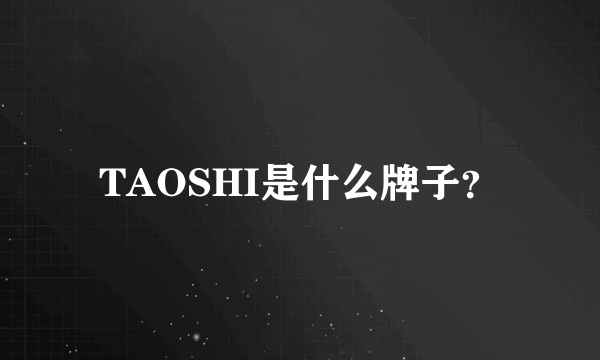 TAOSHI是什么牌子？