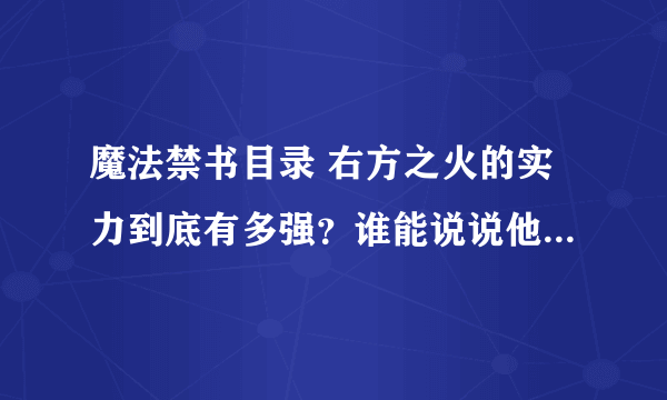 魔法禁书目录 右方之火的实力到底有多强？谁能说说他具体的能力是什么 还有第三季他会出现吗