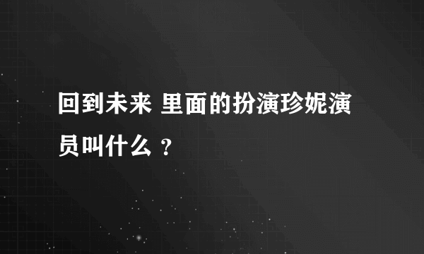 回到未来 里面的扮演珍妮演员叫什么 ？