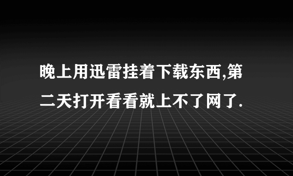 晚上用迅雷挂着下载东西,第二天打开看看就上不了网了.