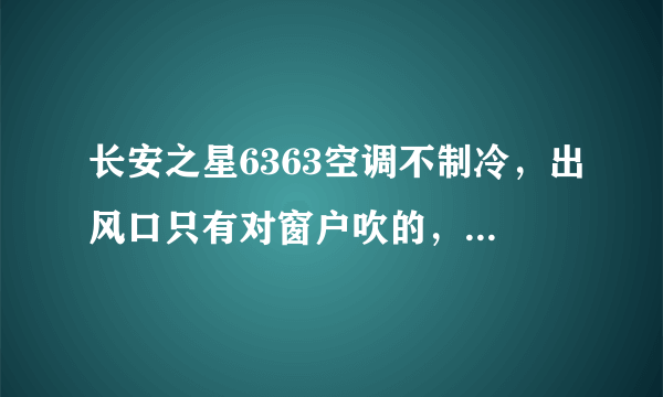 长安之星6363空调不制冷，出风口只有对窗户吹的，怎么解决？