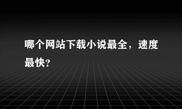 哪个网站下载小说最全，速度最快？