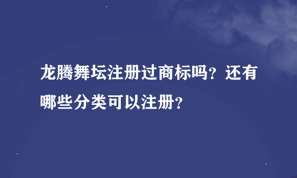 龙腾舞坛注册过商标吗？还有哪些分类可以注册？