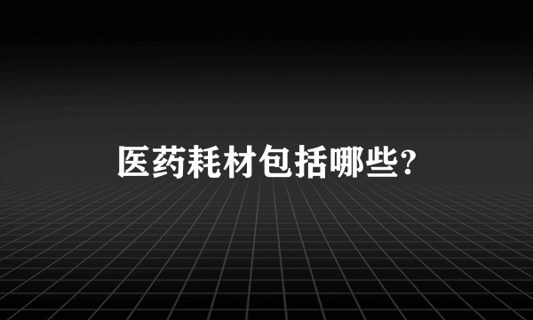 医药耗材包括哪些?