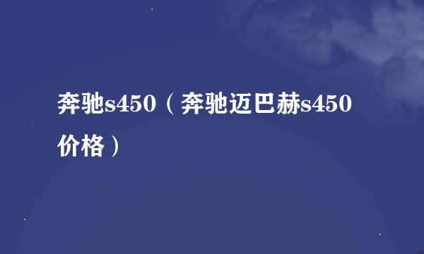 奔驰s450（奔驰迈巴赫s450价格）