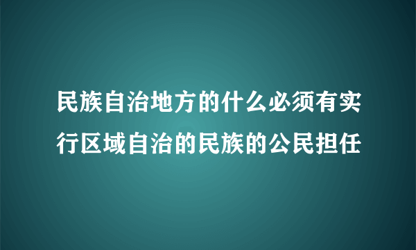 民族自治地方的什么必须有实行区域自治的民族的公民担任