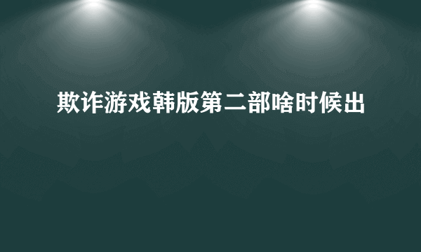 欺诈游戏韩版第二部啥时候出