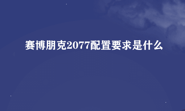 赛博朋克2077配置要求是什么