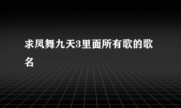 求凤舞九天3里面所有歌的歌名