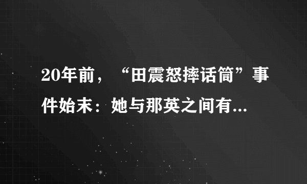 20年前，“田震怒摔话筒”事件始末：她与那英之间有什么仇？