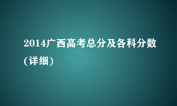 2014广西高考总分及各科分数(详细)