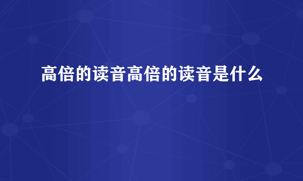 高倍的读音高倍的读音是什么