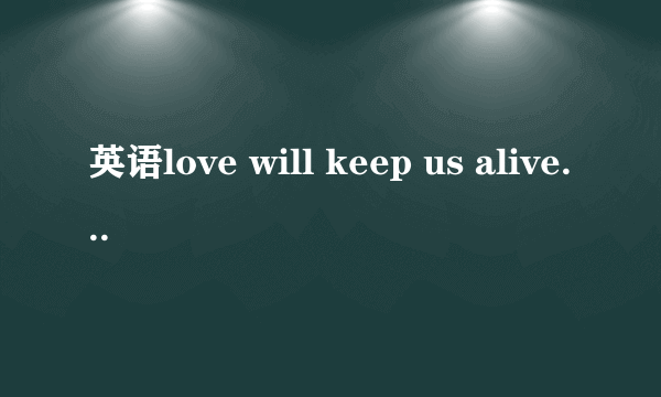 英语love will keep us alive怎么翻译？