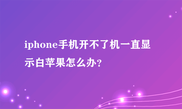 iphone手机开不了机一直显示白苹果怎么办？