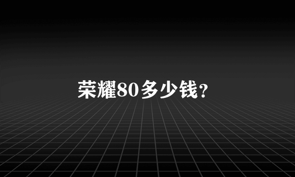 荣耀80多少钱？