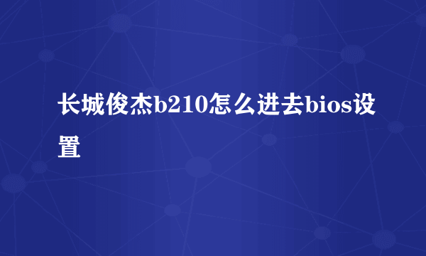 长城俊杰b210怎么进去bios设置