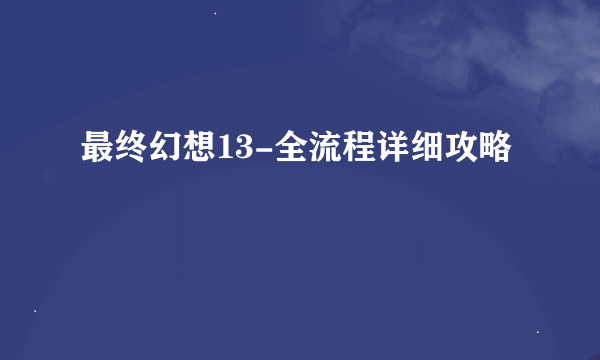 最终幻想13-全流程详细攻略