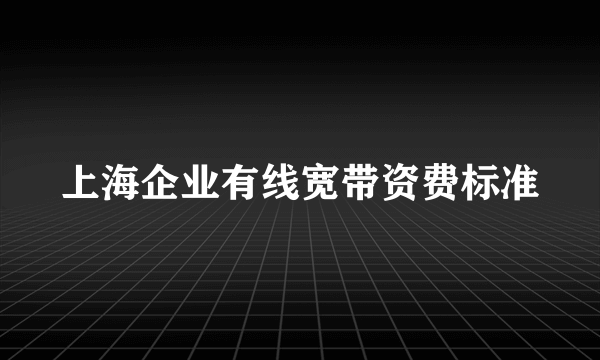 上海企业有线宽带资费标准