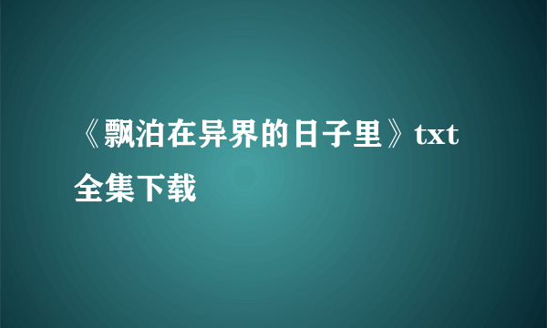 《飘泊在异界的日子里》txt全集下载