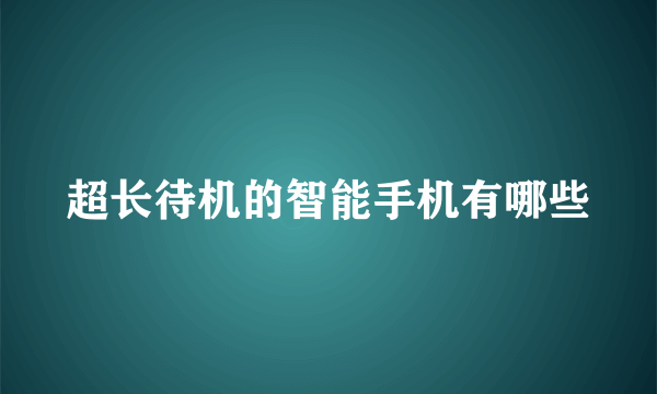 超长待机的智能手机有哪些