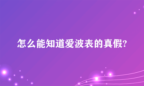 怎么能知道爱波表的真假?